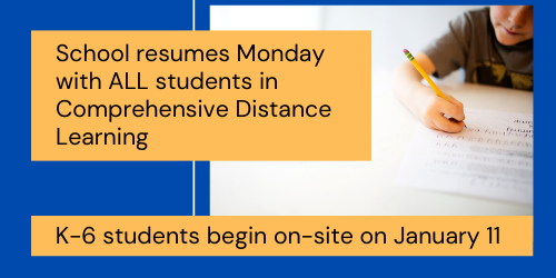 School resumes Monday with ALL Students in Comprehensive Distance Learning. K-6 students begin on-site on January 11