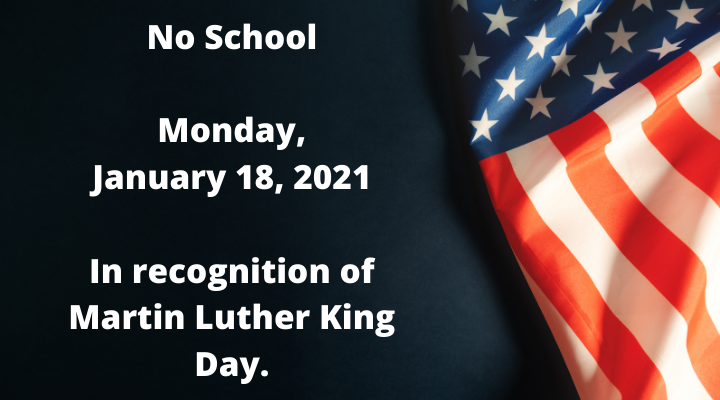 Flag on black background with, "No School. Monday, January 18, 2021. In recognition of Martin Luther King Day."