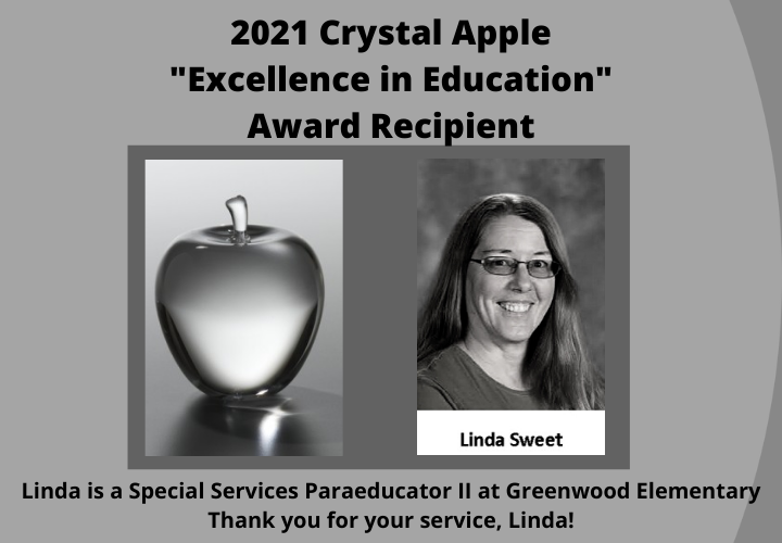 2021 Crystal Apple "Excellence in Education" Award Recipient. Linda Sweet. Linda is a Special Services Para II at Greenwood Elementary. Thank you, Linda!