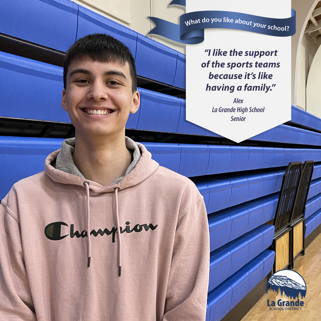 What do you like about your school? "I like the support of the sports teams because it's like having a family." La Grande School District