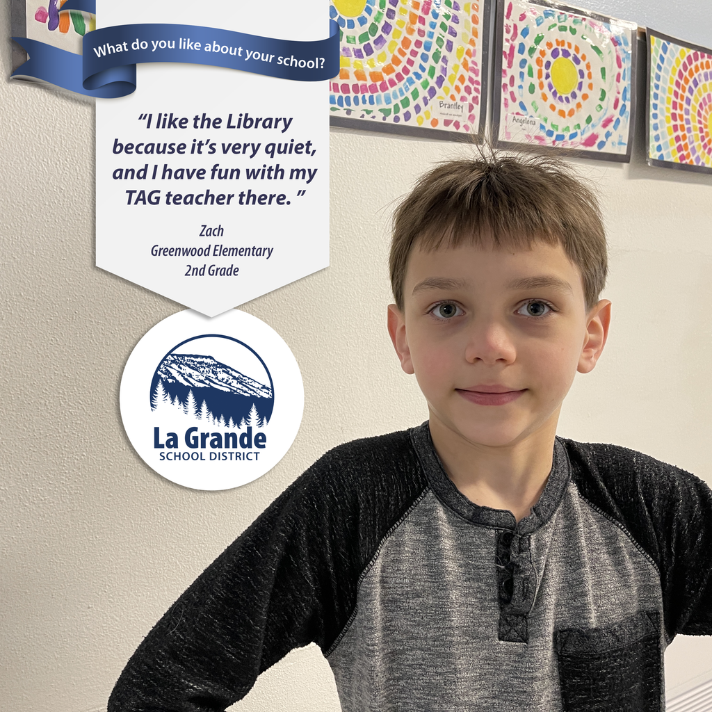 What do you like about your school? "I like the Library because it's very quiet, and I have fun with my TAG teacher there." La Grande School District