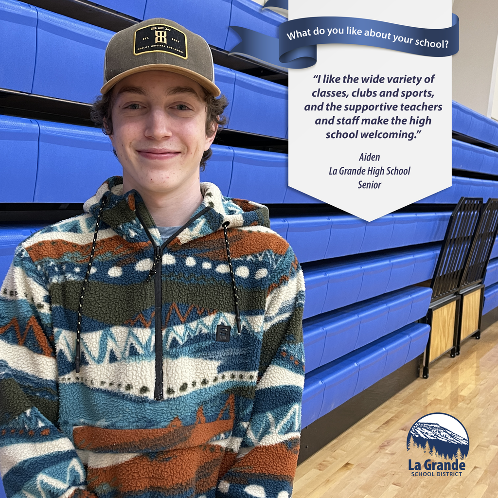What do you like about your school? "I like the wide variety of classes, clubs and sports and the supportive teachers and staff." La Grande School District