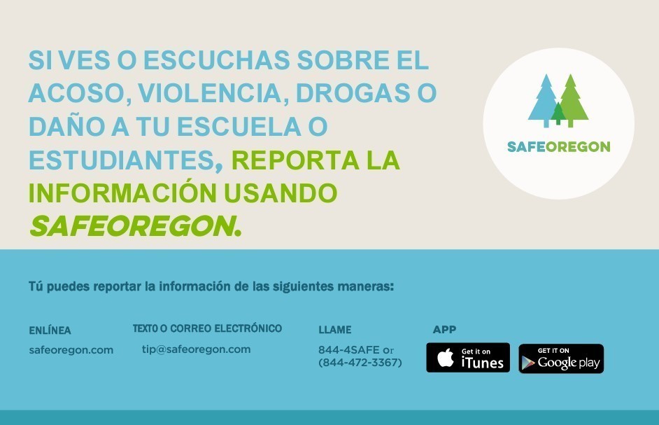 If you see or hear about bullying violence drugs or harm to your school or a student report at tip using SafeOregon at tip@safeoregon.com translated in Spanish