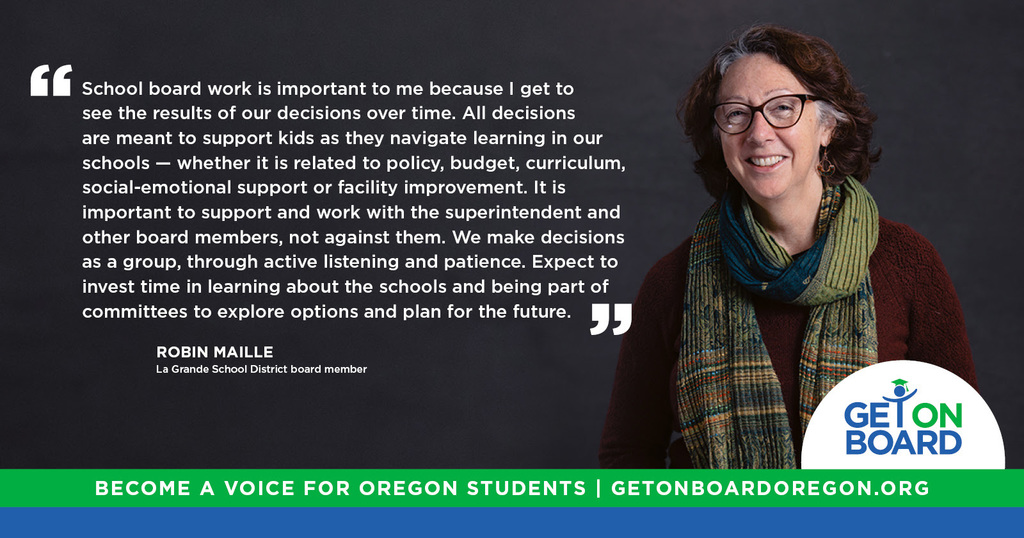picture of La Grande School Board Member, Robin Maille who says "School board work is important to me because I get to see the results of our decisions over time. All decisions are meant to support kids as they navigate learning in our schools-whether it is related to policy, budget, curriculum, social-emotional support or facility improvement. It is important to support and work with the superintendent and other board members, not against them. We make decisions as a group, through active listening and patience. Expect to invest time in learning about the schools and being part of the committees to explore options and plan for the future."