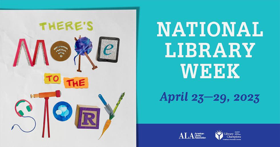 National Library Week is April 23-29, 2023. With picture using shapes to spell out: There's more to the story
