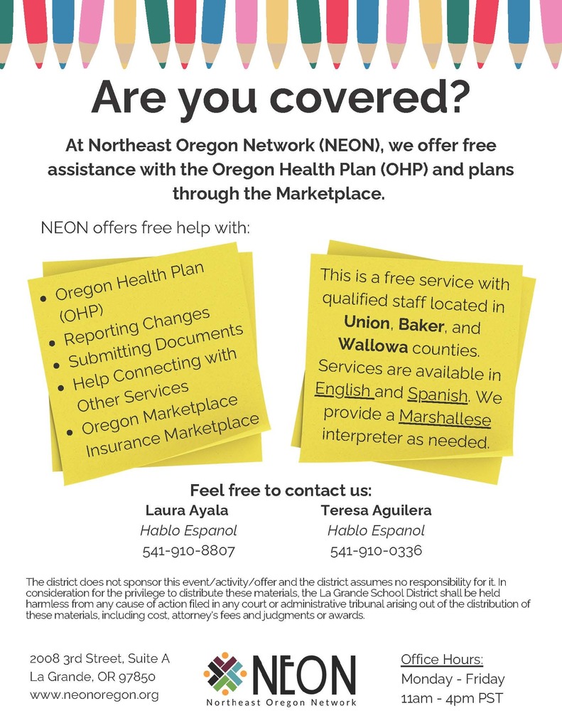 Are you covered? At Northeast Oregon Network (NEON), we offer free assistance with the Oregon Health Plan (OHP) and plans through the Marketplace. Contact Laura Ayala at 541-910-8807 or Teresa Aguilera at 541-910-0336 for more information.